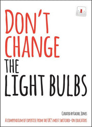 Don't change the light bulbs: A compendium of expertise from the UK s most switched-on educators