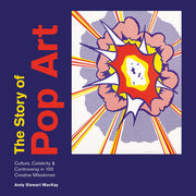 The Story of Pop Art: culture, celebrity & controversy in 100 creative milestones
