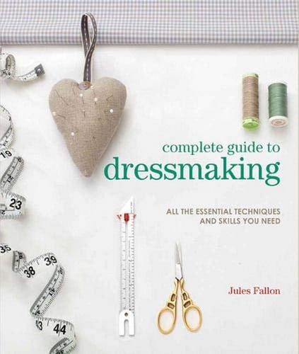 Complete Guide to Dressmaking: All the essential techniques and skills you need