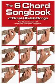 The 6 Chord Songbook Of Great Ukulele Songs