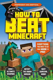 How to Beat Minecraft (Independent & Unofficial): 1: Everything You Need to Go from Noob to Pro!