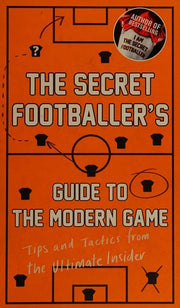 The Secret Footballer's Guide to the Modern Game: Tips and Tactics from the Ultimate Insider