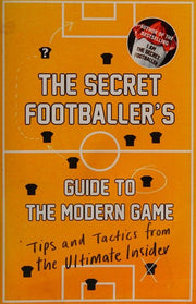 The Secret Footballer's Guide to the Modern Game: Tips and Tactics from the Ultimate Insider