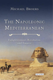 The Napoleonic Mediterranean: Enlightenment, Revolution and Empire (International Library of Historical Studies)