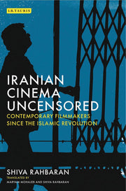 Iranian Cinema Uncensored: Contemporary Film-makers since the Islamic Revolution (International Library of the Moving Image)