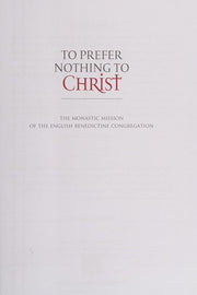 To Prefer Nothing to Christ: The Monastic Mission of the English Benedictine Congregation