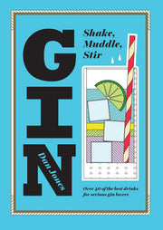 Gin: Shake, Muddle, Stir: Over 40 of the Best Gin Drinks for Serious Gin Lovers