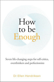 How to be Enough: Seven life-changing steps for self-critics, overthinkers and perfectionists