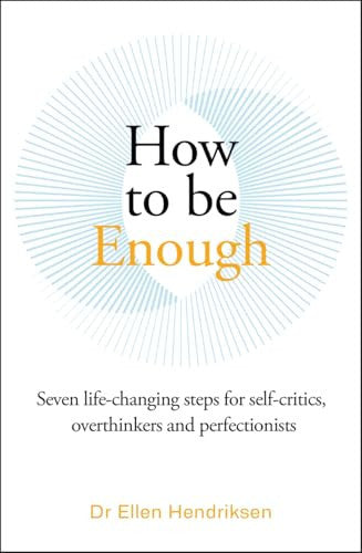 How to be Enough: Seven life-changing steps for self-critics, overthinkers and perfectionists