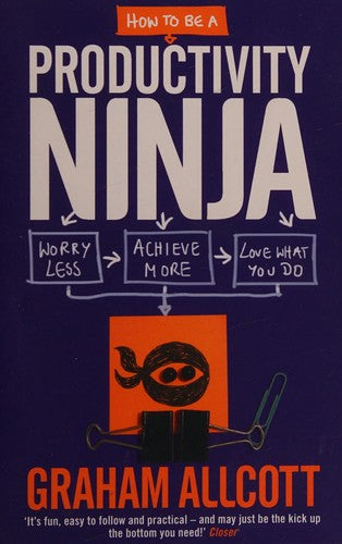 How to Be a Productivity Ninja: Worry Less, Achieve More and Love What You Do