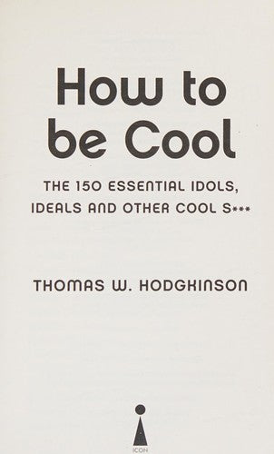 How to be Cool: The 150 Essential Idols, Ideals and Other Cool S***