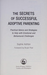 The Secrets of Successful Adoptive Parenting: Practical Advice and Strategies to Help with Emotional and Behavioural Challenges