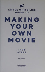The Little White Lies Guide to Making Your Own Movie: In 39 Steps