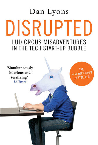 Disrupted: Ludicrous Misadventures into the Tech Start-Up Bubble: Ludicrous Misadventures in the Tech Start-up Bubble