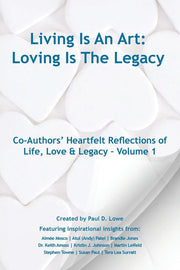 Living Is An Art - Loving Is The Legacy: Co-Authors' Heartfelt Reflections of Life, Love & Legacy - Volume 1