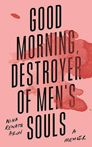 Good Morning, Destroyer of Men's Souls: A memoir about women, addiction and love