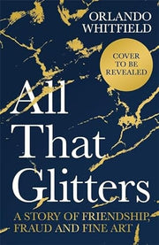 All That Glitters: A Story of Friendship, Fraud and Fine Art: Shortlisted for the 2024 Nero Book Awards