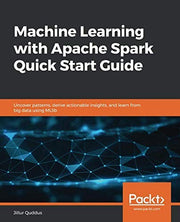 Machine Learning with Apache Spark Quick Start Guide: Uncover patterns, derive actionable insights, and learn from big data using MLlib