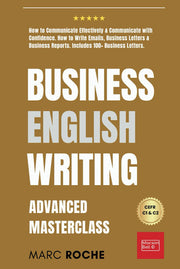 Business English Writing: Advanced Masterclass- How to Communicate Effectively & Communicate with Confidence: How to Write Emails, Business Letters & Business Reports. Includes 100+ Business Letters