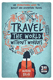 Travel the World Without Worries: An Inspirational Guide to Budget and Adventure Travel (3rd Edition)
