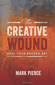 The Creative Wound: Heal Your Broken Art