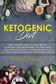 Ketogenic Diet: The Complete Guide to Losing Weight on the Keto Diet for Beginners. Includes Simple Keto Reset Diet Recipes + 4 Week Meal Prep Plan. Live Longer, Be Healthier, and Transform Your Life