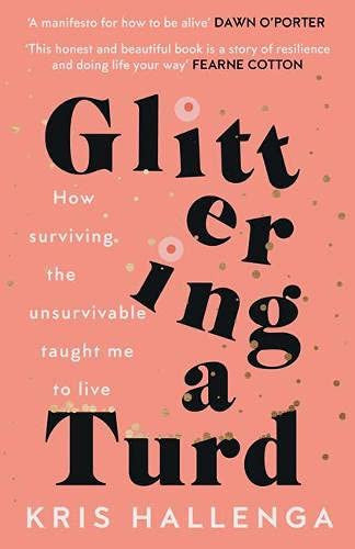 Glittering a Turd: How surviving the unsurvivable taught me to live: The Sunday Times Top Ten Bestseller