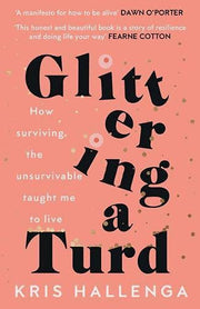 Glittering a Turd: How surviving the unsurvivable taught me to live: The Sunday Times Top Ten Bestseller