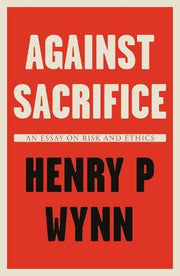 Against Sacrifice: An essay on risk and ethics