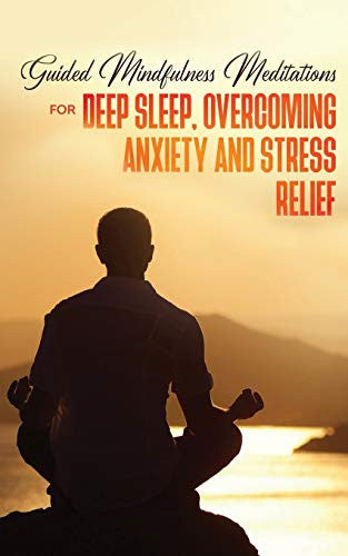 Guided Mindfulness Meditations for Deep Sleep, Overcoming Anxiety & Stress Relief: Beginners Meditation Scripts For Relaxation, Insomnia& Chakras Healing, Awakening& Balance