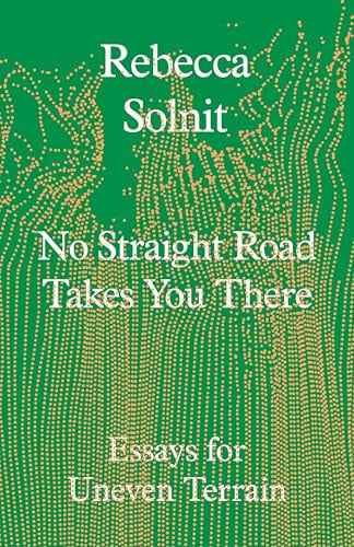 No Straight Road Takes You There: Essays for Uneven Terrain