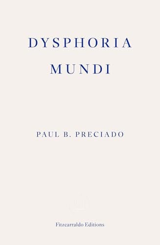Dysphoria Mundi: Paul B. Preciado