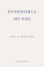 Dysphoria Mundi: Paul B. Preciado