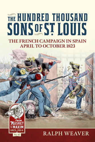 The Hundred Thousand Sons of St Louis: The French Campaign in Spain April to October 1823: 45 (From Musket to Maxim 1815-1914)