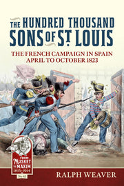 The Hundred Thousand Sons of St Louis: The French Campaign in Spain April to October 1823: 45 (From Musket to Maxim 1815-1914)