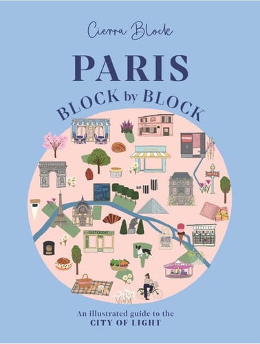 Paris, Block by Block: An Illustrated Guide to the Best of France's Capital: 3