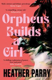 Orpheus Builds A Girl: by Heather Parry