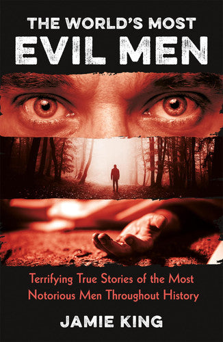 The World's Most Evil Men: Terrifying True Stories of the Most Notorious Men Throughout History