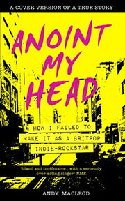 Anoint My Head - How I Failed to Make it as a Britpop Indie-Rockstar