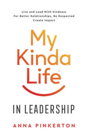 My Kinda Life In Leadership: Live and Lead With Kindness For Better Relationships, Be Respected, Create Impact