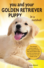 You and Your Golden Retriever Puppy in a Nutshell: The essential owners’ guide to perfect puppy parenting – with easy-to-follow steps on how to ... arrival. (You and Your Puppy in a Nutshell)