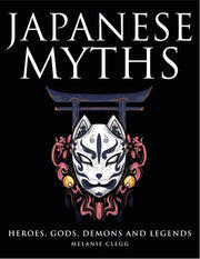 Japanese Myths: Heroes, Gods, Demons and Legends (Myths & Legends)