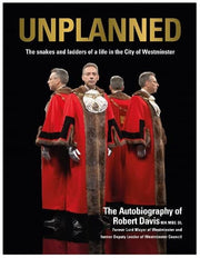 UNPLANNED The snakes and ladders of a life in the City of Westminster: The Autobiography of Robert Davis MA MBE DL Former Lord Mayor of Westminster and Deputy Leader of Westminster Council