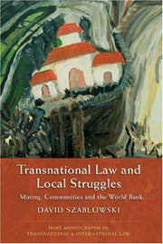 Transnational Law and Local Struggles: Mining, Communities and the World Bank: 2 (Hart Monographs in Transnational and International Law)