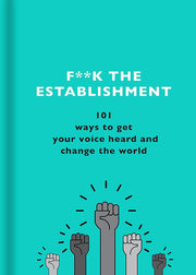 F**k the Establishment: 101 ways to get your voice heard and change the world