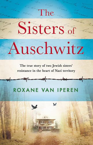 The Sisters of Auschwitz: The true story of two Jewish sisters' resistance in the heart of Nazi territory