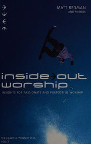 Inside Out Worship: Insights for Passionate and Purposeful Worship: The Heart of Worship Files Vol 2