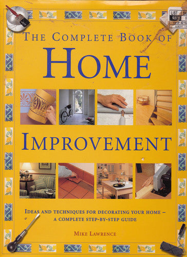 The Complete Book of Home Improvement: Ideas and Techniques for Decorating Your Home - A Complete Step-By-Step Guide
