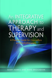 An Integrative Approach to Therapy and Supervision: A Practical Guide for Counsellors and Psychotherapists