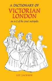 A Dictionary of Victorian London: An A-Z of the Great Metropolis